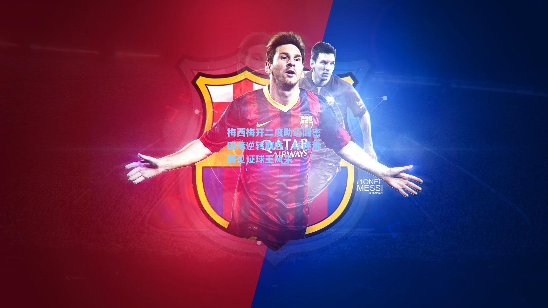 梅西梅开二度助迈阿密国际逆转取胜，球迷沸腾见证球王风采