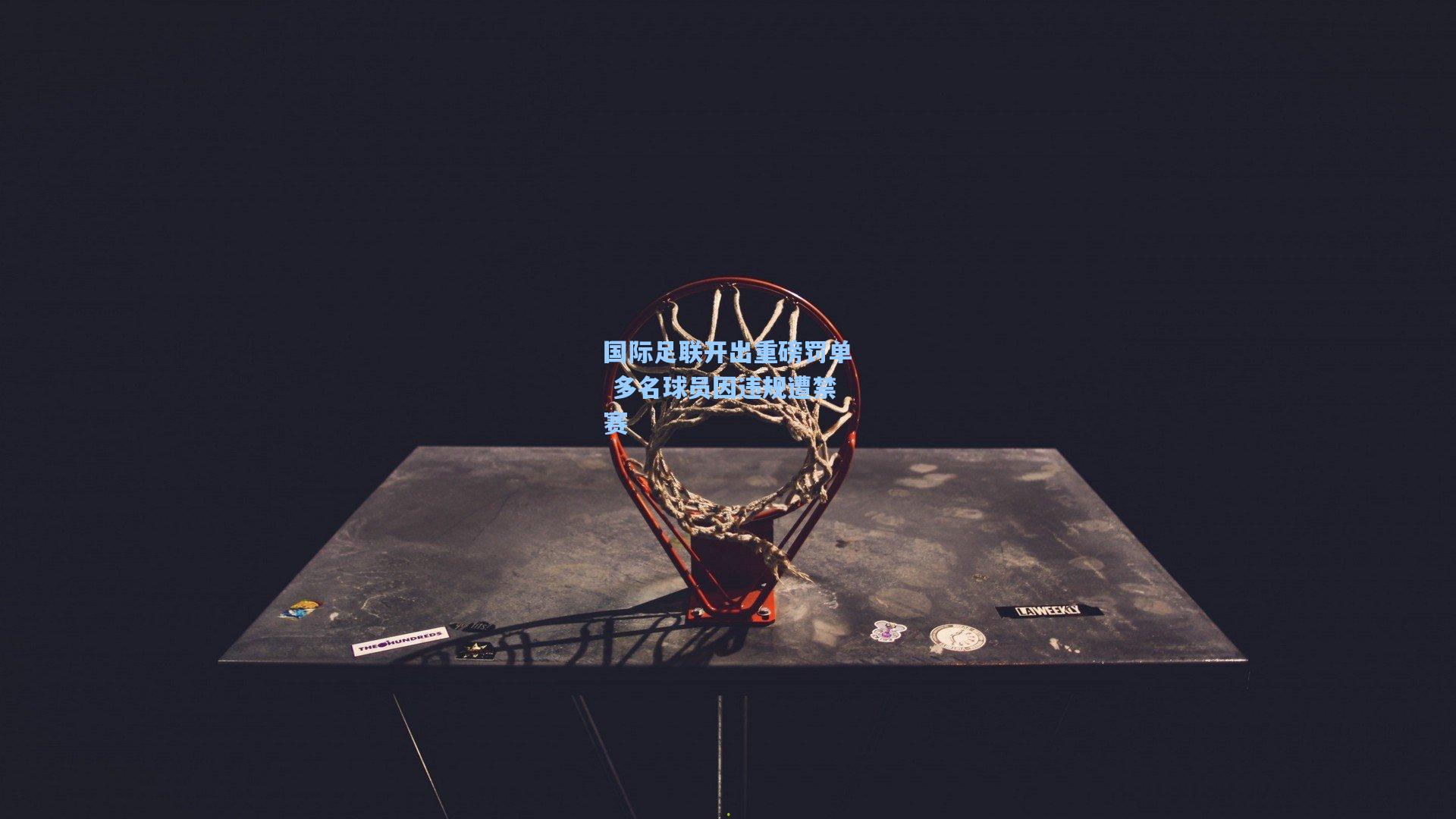 国际足联开出重磅罚单 多名球员因违规遭禁赛