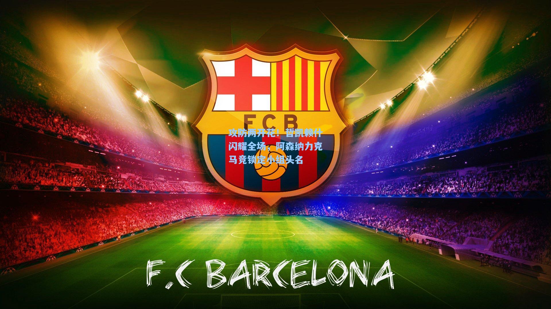 攻防两开花！哲凯赖什闪耀全场，阿森纳力克马竞锁定小组头名