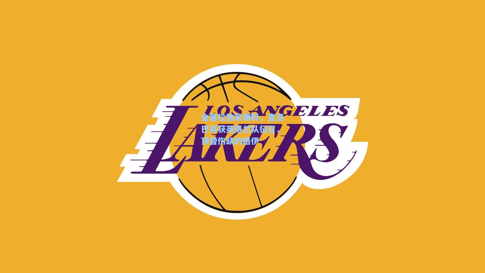 金塞拉独家爆料，查洛巴将获英格兰队征召，顶替伤缺的格伊