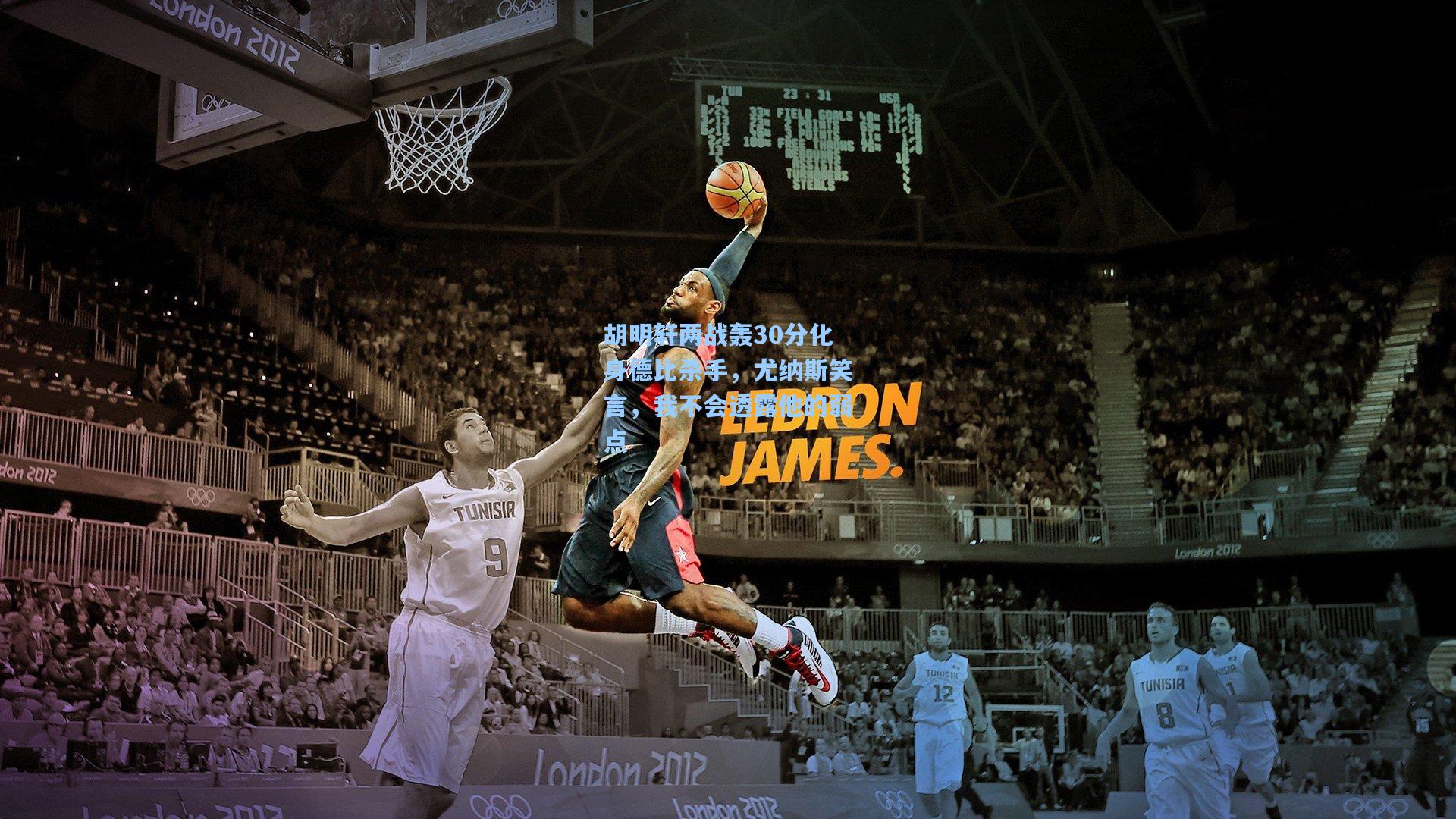 胡明轩两战轰30分化身德比杀手，尤纳斯笑言，我不会透露他的弱点