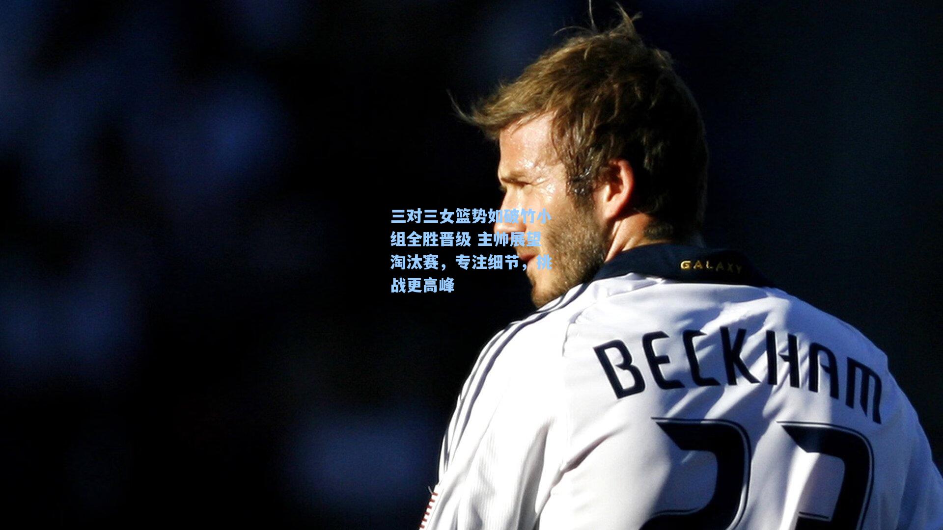 三对三女篮势如破竹小组全胜晋级 主帅展望淘汰赛，专注细节，挑战更高峰