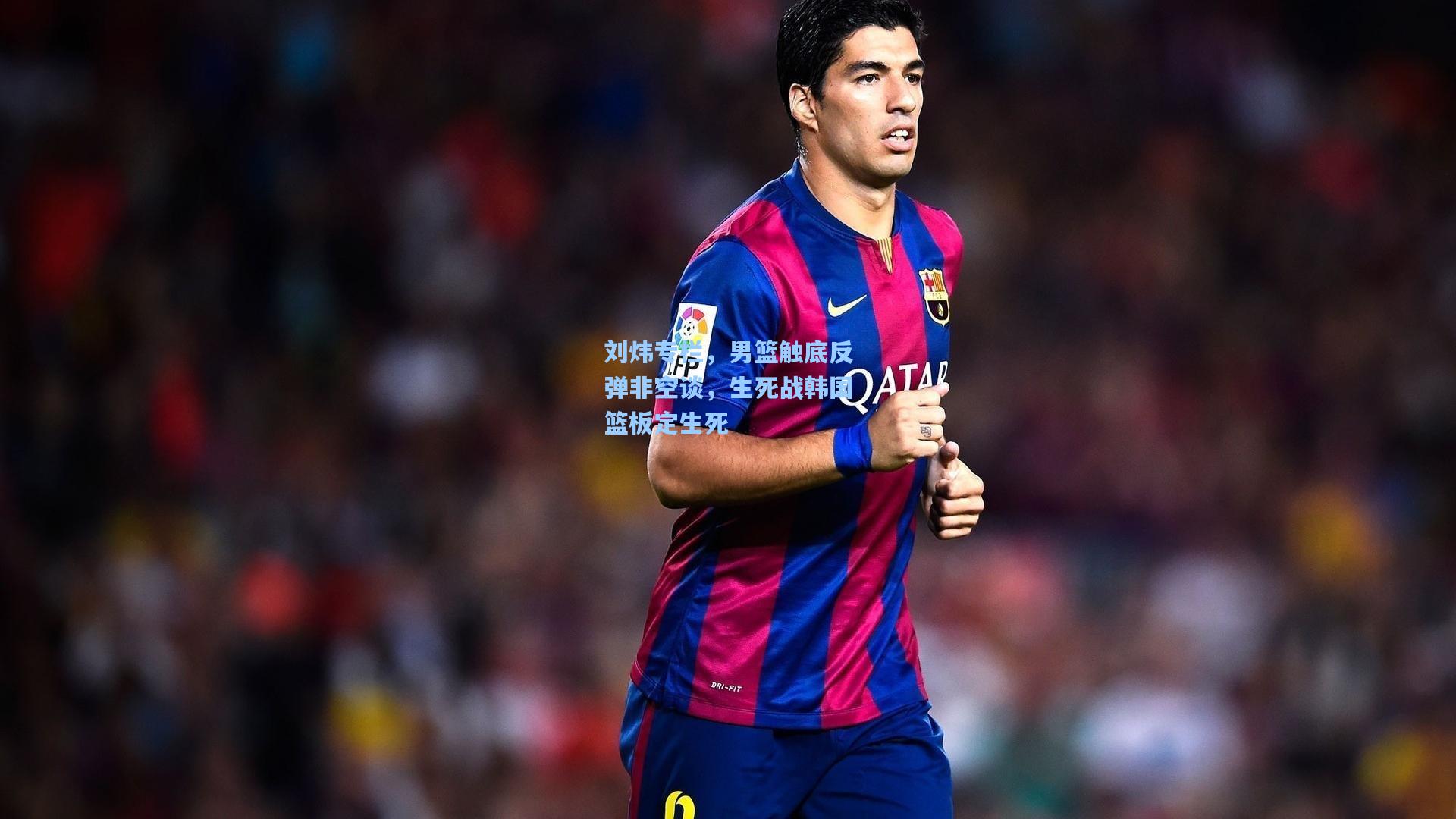 刘炜专栏，男篮触底反弹非空谈，生死战韩国篮板定生死