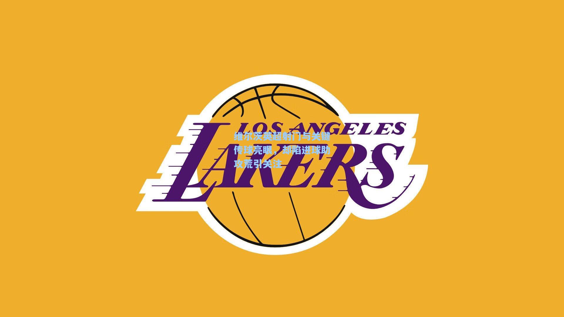 维尔茨英超射门与关键传球亮眼，却陷进球助攻荒引关注