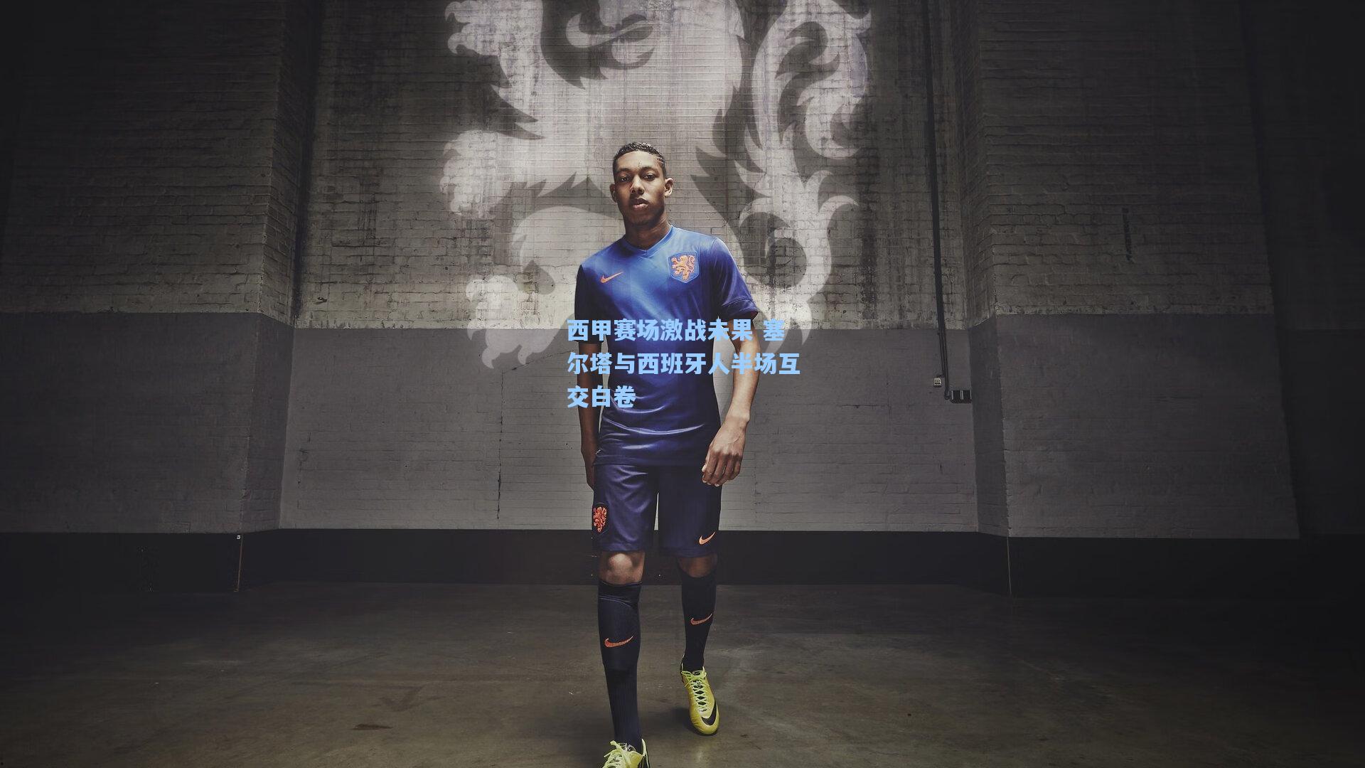 西甲赛场激战未果 塞尔塔与西班牙人半场互交白卷