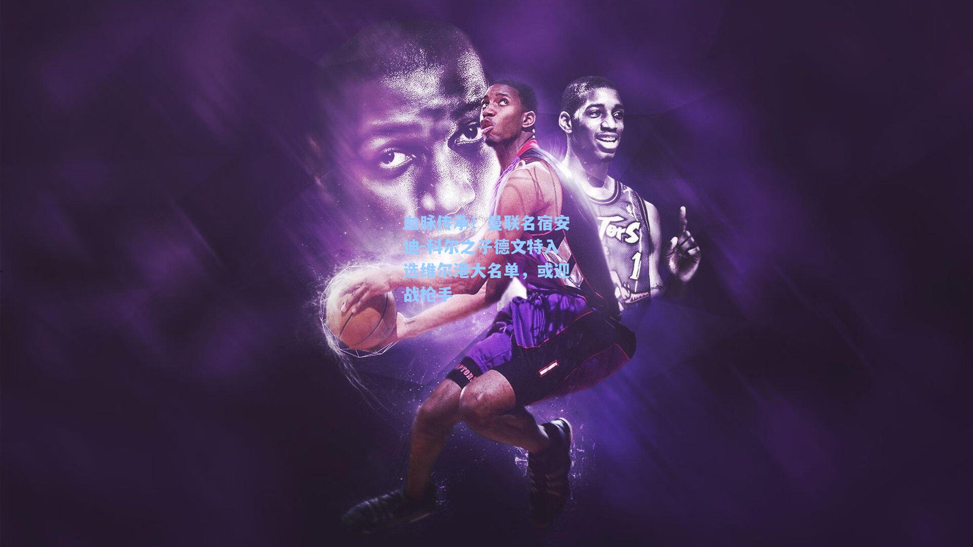 血脉传承！曼联名宿安迪-科尔之子德文特入选维尔港大名单，或迎战枪手