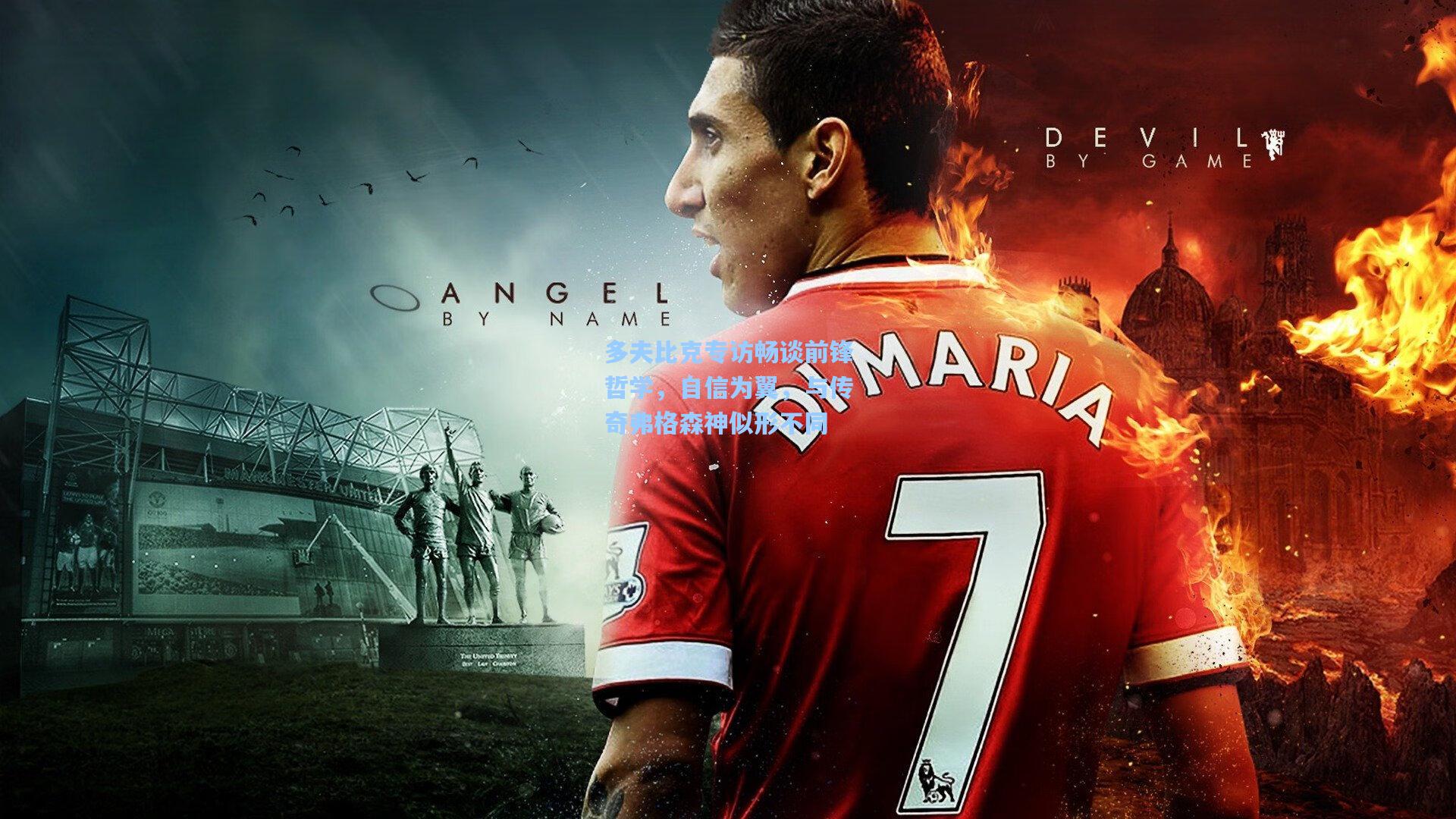 多夫比克专访畅谈前锋哲学，自信为翼，与传奇弗格森神似形不同