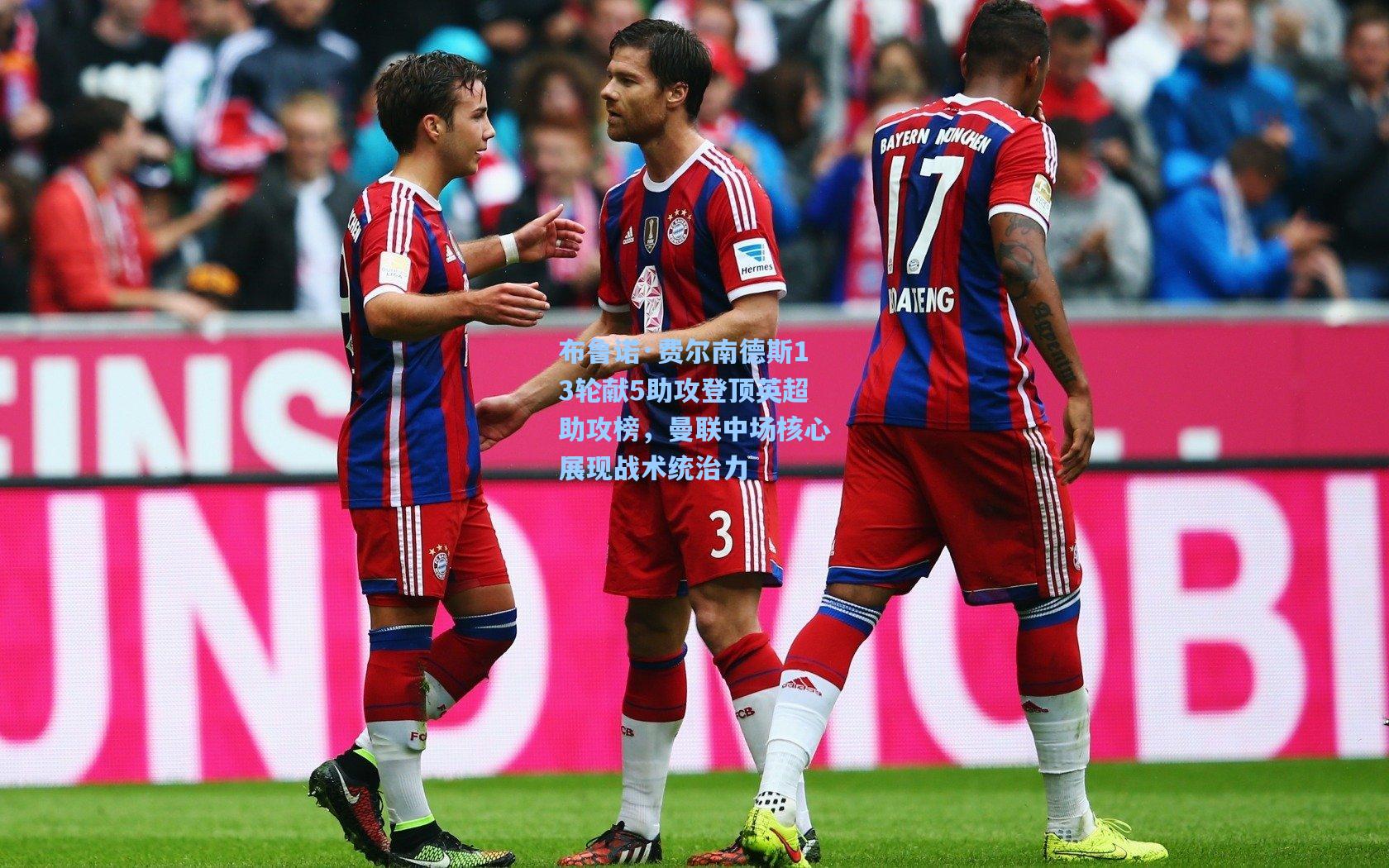 布鲁诺·费尔南德斯13轮献5助攻登顶英超助攻榜，曼联中场核心展现战术统治力