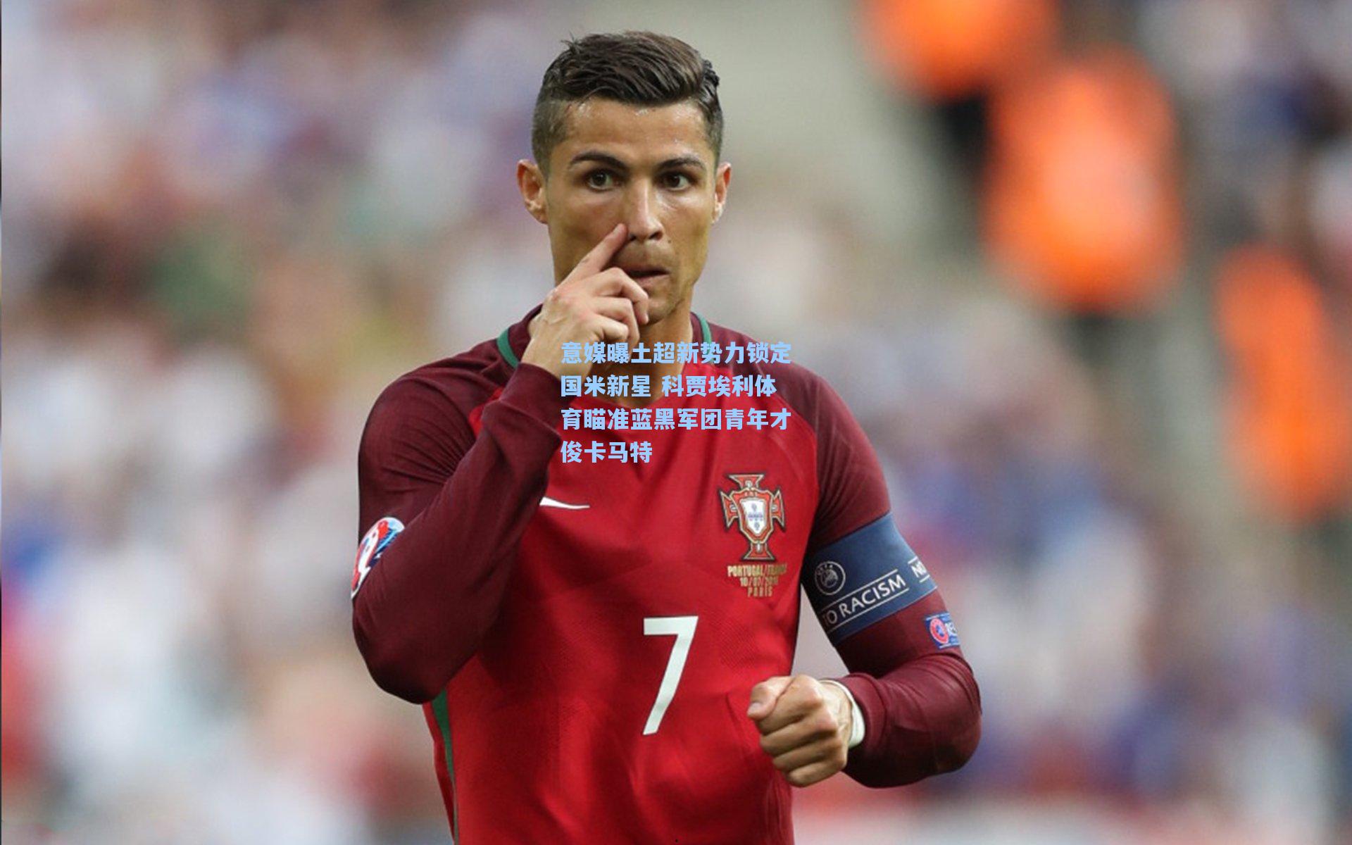 意媒曝土超新势力锁定国米新星 科贾埃利体育瞄准蓝黑军团青年才俊卡马特