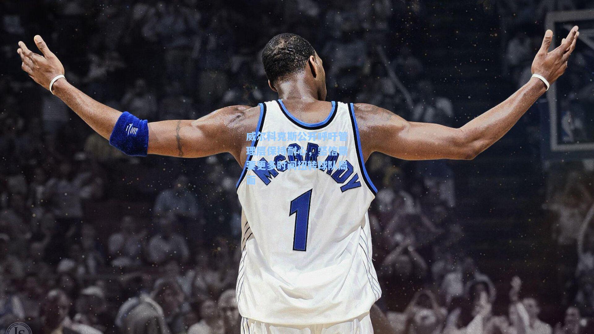 威尔科克斯公开呼吁管理层保持耐心，坚信需要更多时间扭转球队局面