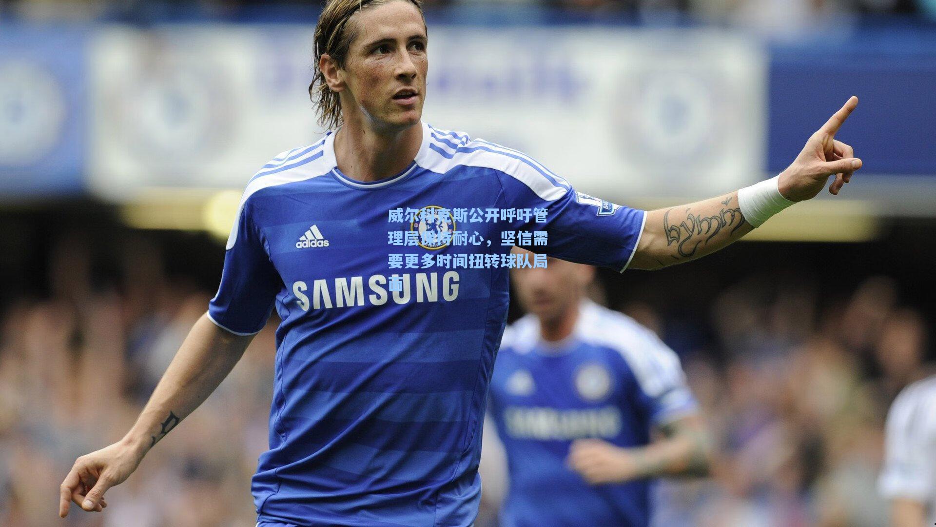 威尔科克斯公开呼吁管理层保持耐心,坚信需要更多时间扭转球队局面