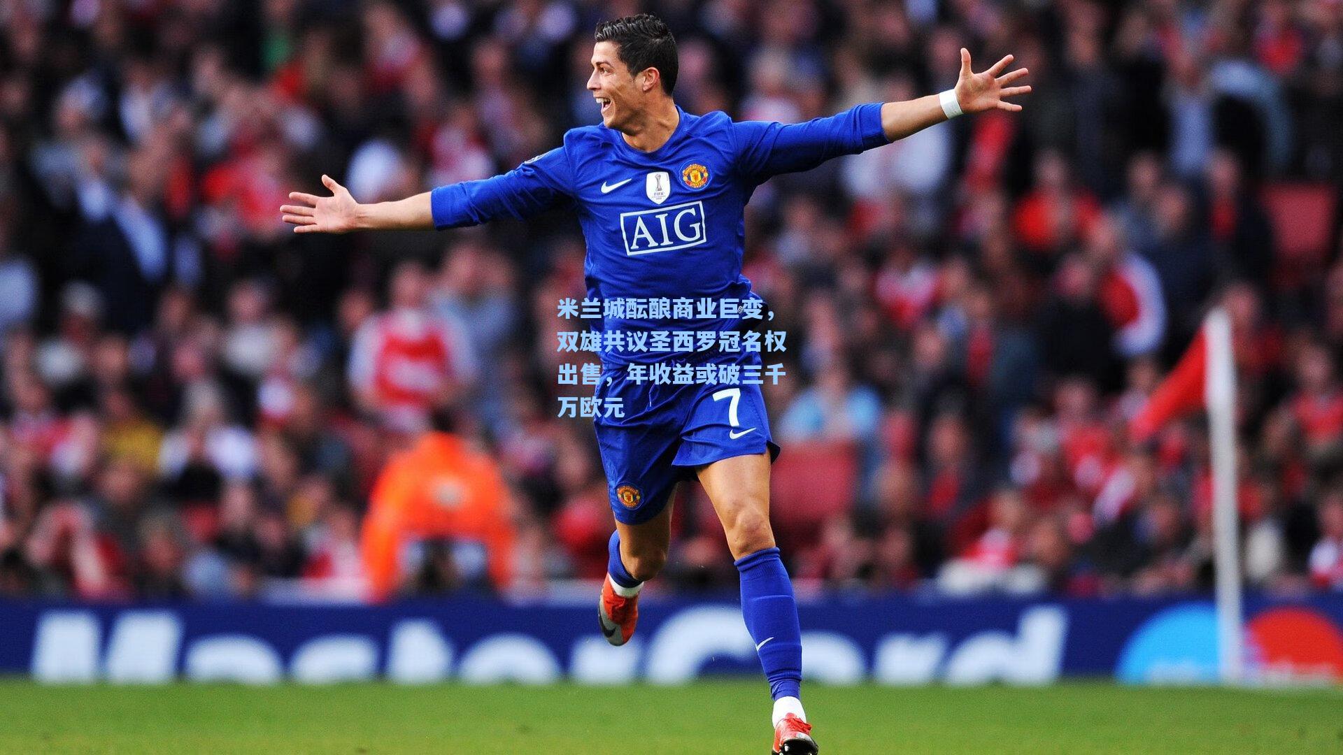 米兰城酝酿商业巨变，双雄共议圣西罗冠名权出售，年收益或破三千万欧元